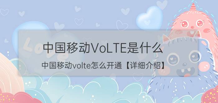 中国移动VoLTE是什么 中国移动volte怎么开通【详细介绍】